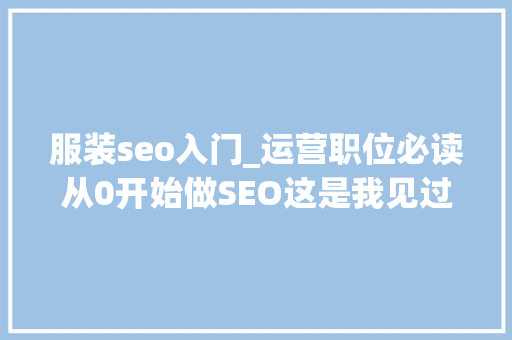 服装seo入门_运营职位必读从0开始做SEO这是我见过最具体的谜底 服装seo入门_运营职位必读从0开始做SEO这是我见过最具体的谜底 神马SEO