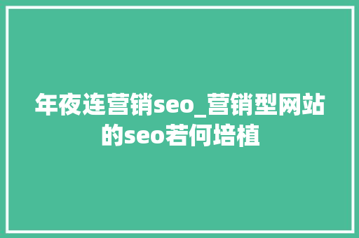 年夜连营销seo_营销型网站的seo若何培植 年夜连营销seo_营销型网站的seo若何培植 神马SEO