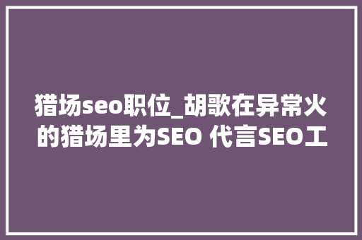 猎场seo职位_胡歌在异常火的猎场里为SEO 代言SEO工作是不是更好找了 猎场seo职位_胡歌在异常火的猎场里为SEO 代言SEO工作是不是更好找了 百度SEO