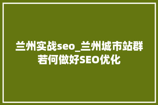 兰州实战seo_兰州城市站群若何做好SEO优化 兰州实战seo_兰州城市站群若何做好SEO优化 SEO关键词