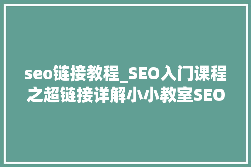 seo链接教程_SEO入门课程之超链接详解小小教室SEO教程 seo链接教程_SEO入门课程之超链接详解小小教室SEO教程 百度SEO