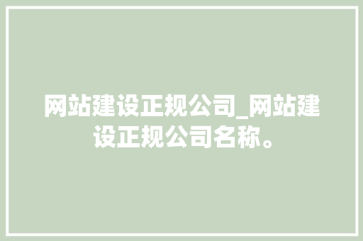 网站建设正规公司_网站建设正规公司名称。 网站建设公司 网站建设正规公司_网站建设正规公司名称。 网站建设正规公司_网站建设正规公司名称。 网站建设公司