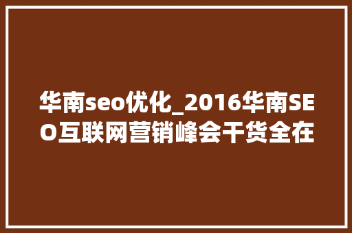华南seo优化_2016华南SEO互联网营销峰会干货全在这不看后悔 华南seo优化_2016华南SEO互联网营销峰会干货全在这不看后悔 必应SEO