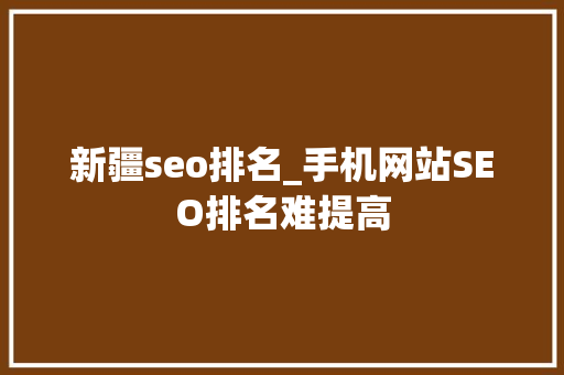新疆seo排名_手机网站SEO排名难提高 新疆seo排名_手机网站SEO排名难提高 百度SEO