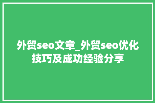 外贸seo文章_外贸seo优化技巧及成功经验分享 外贸seo文章_外贸seo优化技巧及成功经验分享 网站建设公司