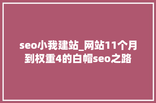 seo小我建站_网站11个月到权重4的白帽seo之路 seo小我建站_网站11个月到权重4的白帽seo之路 搜狗SEO