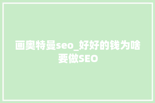 画奥特曼seo_好好的钱为啥要做SEO 画奥特曼seo_好好的钱为啥要做SEO 搜狗SEO