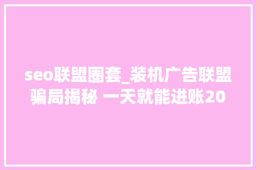seo联盟圈套_装机广告联盟骗局揭秘 一天就能进账200 seo联盟圈套_装机广告联盟骗局揭秘 一天就能进账200 SEO关键词