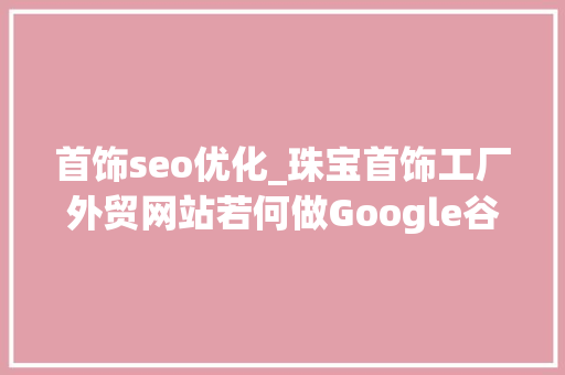 首饰seo优化_珠宝首饰工厂外贸网站若何做Google谷歌SEO优化关键字排名 首饰seo优化_珠宝首饰工厂外贸网站若何做Google谷歌SEO优化关键字排名 百度SEO