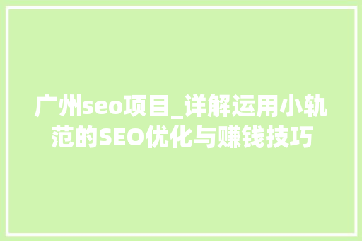 广州seo项目_详解运用小轨范的SEO优化与赚钱技巧 广州seo项目_详解运用小轨范的SEO优化与赚钱技巧 神马SEO