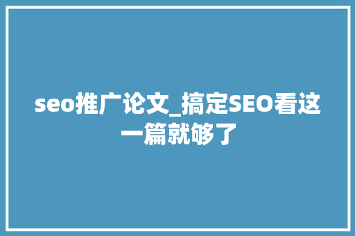 seo推广论文_搞定SEO看这一篇就够了 seo推广论文_搞定SEO看这一篇就够了 神马SEO