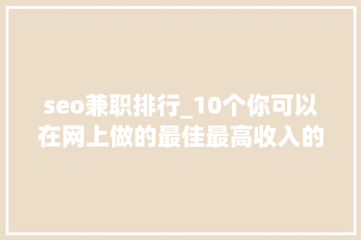 seo兼职排行_10个你可以在网上做的最佳最高收入的兼职工作 seo兼职排行_10个你可以在网上做的最佳最高收入的兼职工作 神马SEO