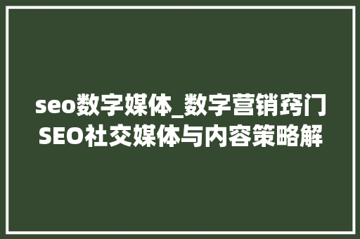 seo数字媒体_数字营销窍门SEO社交媒体与内容策略解析 seo数字媒体_数字营销窍门SEO社交媒体与内容策略解析 搜狗SEO
