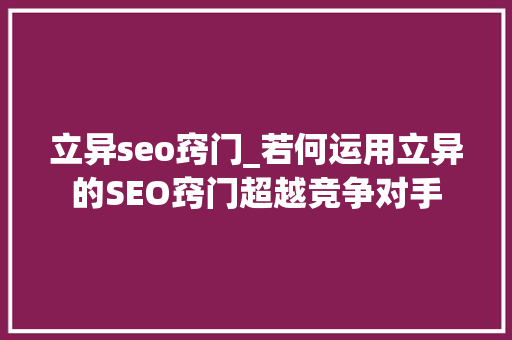 立异seo窍门_若何运用立异的SEO窍门超越竞争对手 立异seo窍门_若何运用立异的SEO窍门超越竞争对手 神马SEO