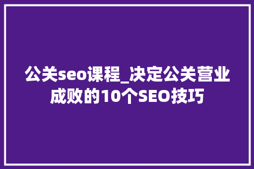 公关seo课程_决定公关营业成败的10个SEO技巧 公关seo课程_决定公关营业成败的10个SEO技巧 神马SEO