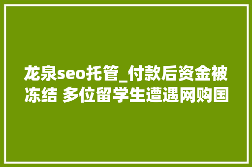 龙泉seo托管_付款后资金被冻结 多位留学生遭遇网购国际机票骗局 龙泉seo托管_付款后资金被冻结 多位留学生遭遇网购国际机票骗局 SEO关键词
