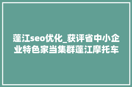 蓬江seo优化_获评省中小企业特色家当集群蓬江摩托车凭啥突围