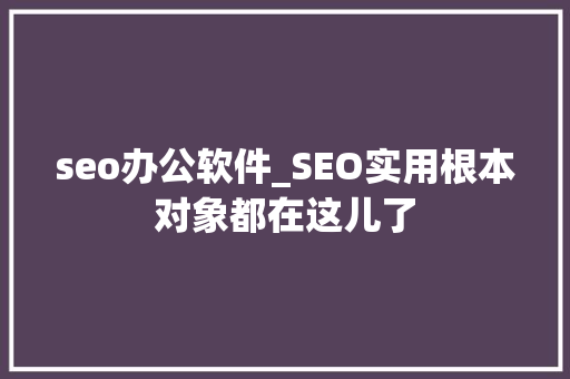 seo办公软件_SEO实用根本对象都在这儿了 seo办公软件_SEO实用根本对象都在这儿了 SEO关键词