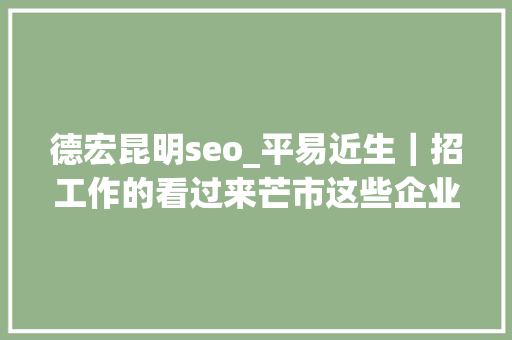 德宏昆明seo_平易近生｜招工作的看过来芒市这些企业正在招人 德宏昆明seo_平易近生｜招工作的看过来芒市这些企业正在招人 搜狗SEO