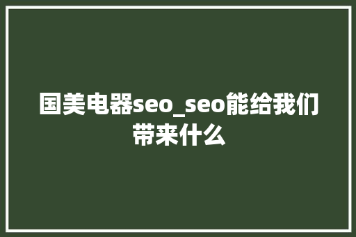 国美电器seo_seo能给我们带来什么 国美电器seo_seo能给我们带来什么 SEO关键词