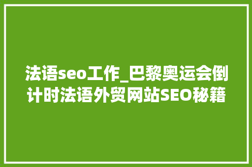 法语seo工作_巴黎奥运会倒计时法语外贸网站SEO秘籍助力GMV飙升 法语seo工作_巴黎奥运会倒计时法语外贸网站SEO秘籍助力GMV飙升 神马SEO