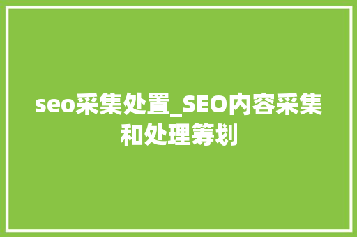 seo采集处置_SEO内容采集和处理筹划