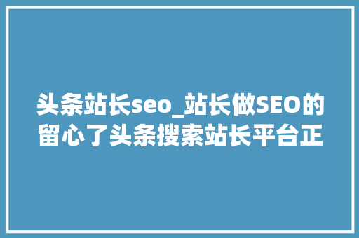 头条站长seo_站长做SEO的留心了头条搜索站长平台正式上线 头条站长seo_站长做SEO的留心了头条搜索站长平台正式上线 搜狗SEO