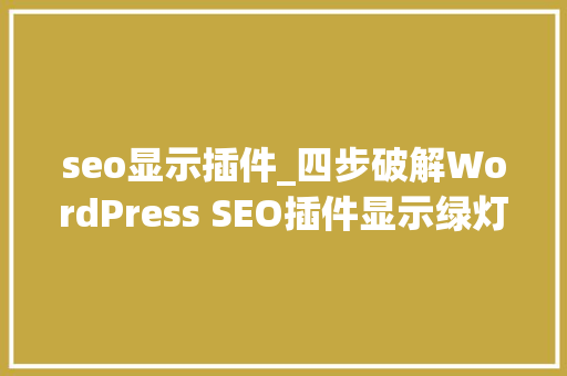 seo显示插件_四步破解WordPress SEO插件显示绿灯不代表已经做好SEO上 seo显示插件_四步破解WordPress SEO插件显示绿灯不代表已经做好SEO上 神马SEO