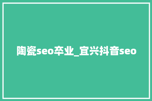 陶瓷seo卒业_宜兴抖音seo 陶瓷seo卒业_宜兴抖音seo 神马SEO