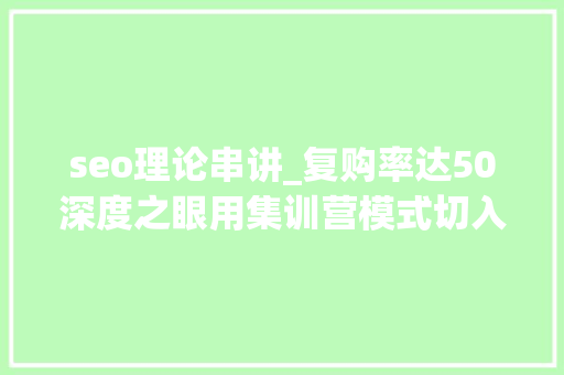 seo理论串讲_复购率达50深度之眼用集训营模式切入AI培训市场 seo理论串讲_复购率达50深度之眼用集训营模式切入AI培训市场 百度SEO