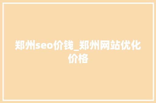 郑州seo价钱_郑州网站优化价格 郑州seo价钱_郑州网站优化价格 网站建设公司