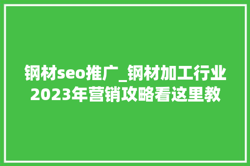 钢材seo推广_钢材加工行业2023年营销攻略看这里教你掌握线上推广的窍门 钢材seo推广_钢材加工行业2023年营销攻略看这里教你掌握线上推广的窍门 必应SEO