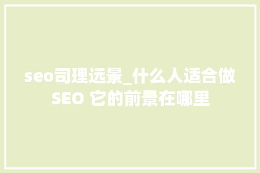 seo司理远景_什么人适合做SEO 它的前景在哪里 seo司理远景_什么人适合做SEO 它的前景在哪里 神马SEO
