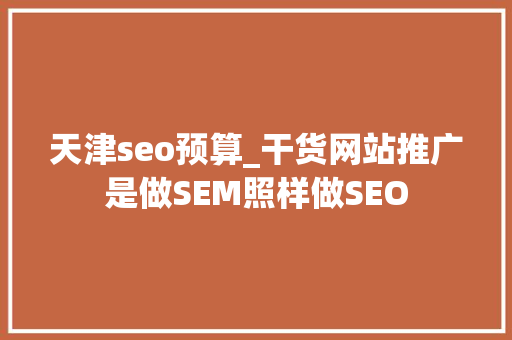 天津seo预算_干货网站推广是做SEM照样做SEO 天津seo预算_干货网站推广是做SEM照样做SEO 必应SEO