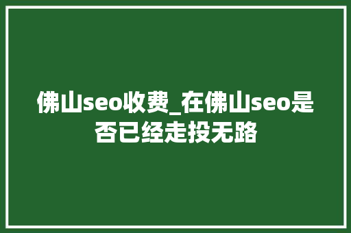 佛山seo收费_在佛山seo是否已经走投无路 佛山seo收费_在佛山seo是否已经走投无路 SEO关键词