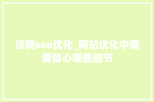 涂鸦seo优化_网站优化中需要留心哪些细节 涂鸦seo优化_网站优化中需要留心哪些细节 网站建设公司
