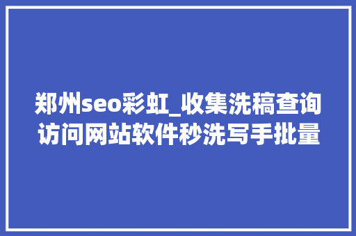 郑州seo彩虹_收集洗稿查询访问网站软件秒洗写手批量接单 郑州seo彩虹_收集洗稿查询访问网站软件秒洗写手批量接单 SEO关键词
