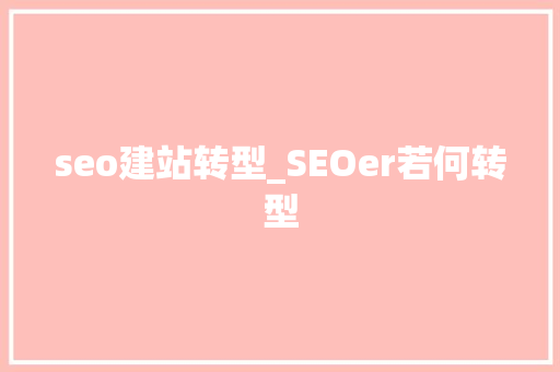 seo建站转型_SEOer若何转型