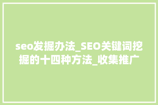 seo发掘办法_SEO关键词挖掘的十四种方法_收集推广入门教程 seo发掘办法_SEO关键词挖掘的十四种方法_收集推广入门教程 搜狗SEO