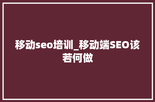 移动seo培训_移动端SEO该若何做 移动seo培训_移动端SEO该若何做 必应SEO