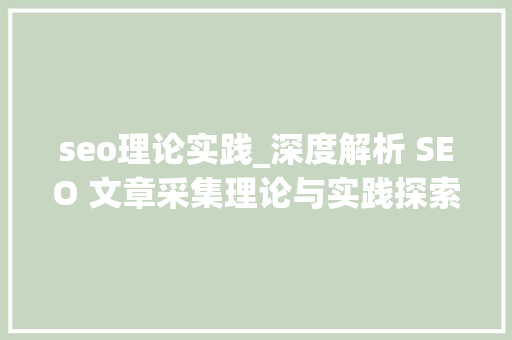 seo理论实践_深度解析 SEO 文章采集理论与实践探索提升网站效率的策略 seo理论实践_深度解析 SEO 文章采集理论与实践探索提升网站效率的策略 必应SEO