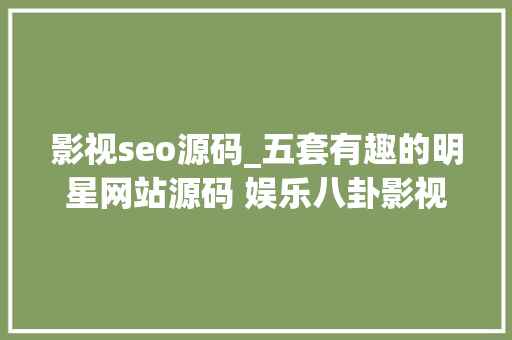 影视seo源码_五套有趣的明星网站源码 娱乐八卦影视专用 影视seo源码_五套有趣的明星网站源码 娱乐八卦影视专用 SEO关键词