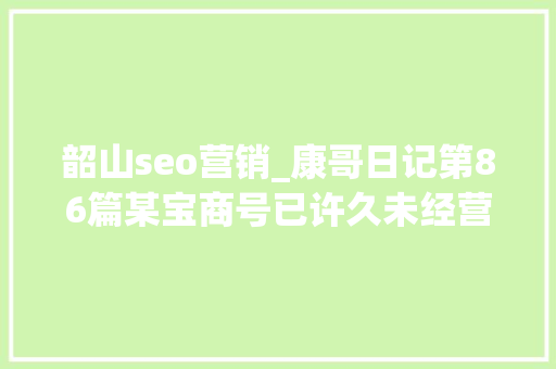 韶山seo营销_康哥日记第86篇某宝商号已许久未经营照样有人拜访 韶山seo营销_康哥日记第86篇某宝商号已许久未经营照样有人拜访 百度SEO