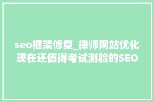 seo框架修复_律师网站优化现在还值得考试测验的SEO方法 seo框架修复_律师网站优化现在还值得考试测验的SEO方法 必应SEO