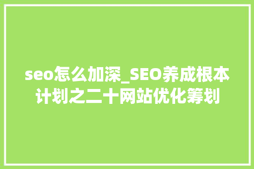seo怎么加深_SEO养成根本计划之二十网站优化筹划 seo怎么加深_SEO养成根本计划之二十网站优化筹划 百度SEO