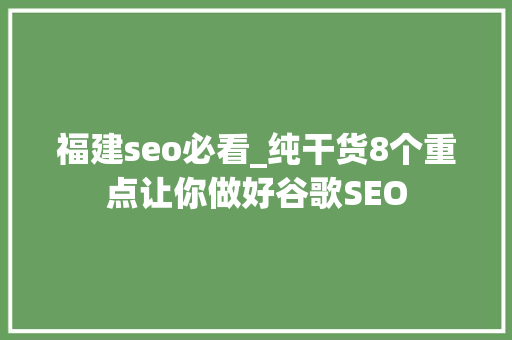 福建seo必看_纯干货8个重点让你做好谷歌SEO 福建seo必看_纯干货8个重点让你做好谷歌SEO 搜狗SEO