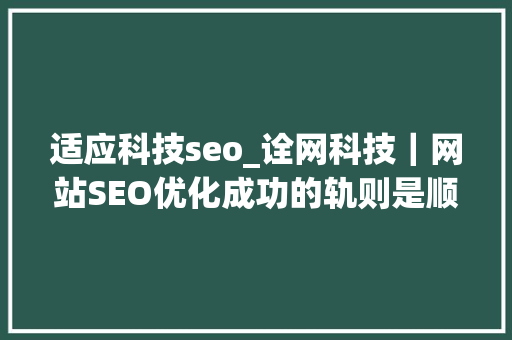 适应科技seo_诠网科技｜网站SEO优化成功的轨则是顺应搜索引擎的变革而变革 适应科技seo_诠网科技｜网站SEO优化成功的轨则是顺应搜索引擎的变革而变革 搜狗SEO