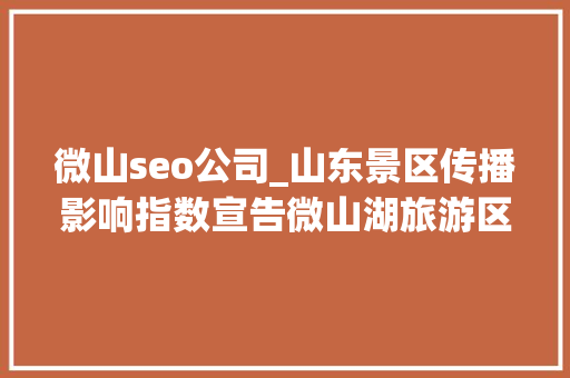 微山seo公司_山东景区传播影响指数宣告微山湖旅游区75592分登榜十强 微山seo公司_山东景区传播影响指数宣告微山湖旅游区75592分登榜十强 必应SEO