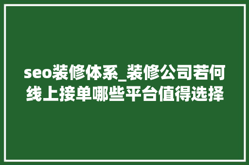 seo装修体系_装修公司若何线上接单哪些平台值得选择 seo装修体系_装修公司若何线上接单哪些平台值得选择 必应SEO