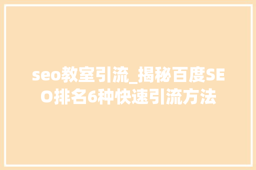 seo教室引流_揭秘百度SEO排名6种快速引流方法 seo教室引流_揭秘百度SEO排名6种快速引流方法 百度SEO